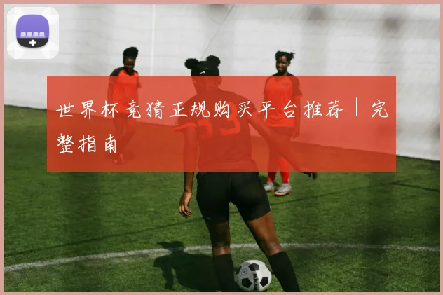 世界杯竞猜正规购买平台推荐｜完整指南