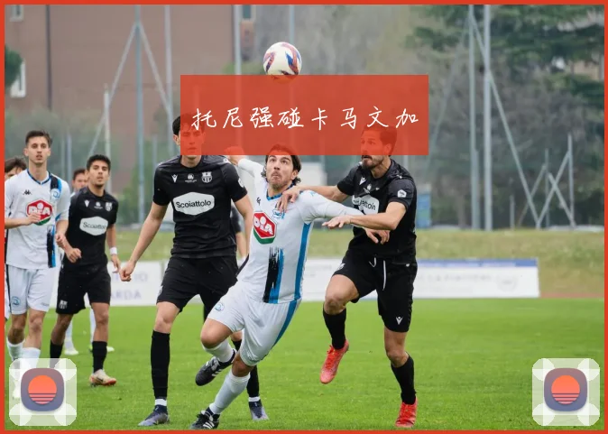 托尼强碰卡马文加