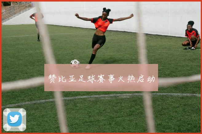 赞比亚足球赛事火热启动