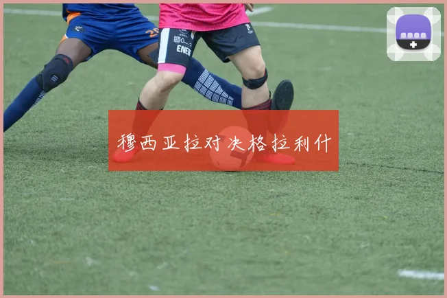 穆西亚拉对决格拉利什