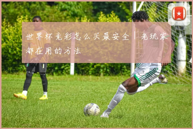 世界杯竞彩怎么买最安全｜老玩家都在用的方法