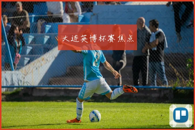 大连英博杯赛焦点